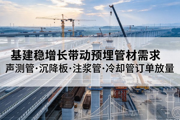 安图基建稳增长带动预埋监测管材需求,声测管、沉降板、注浆管订单持续放量
